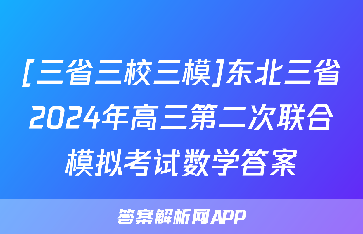 [三省三校三模]东北三省2024年高三第二次联合模拟考试数学答案
