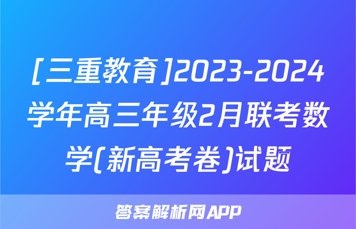 [三重教育]2023-2024学年高三年级2月联考数学(新高考卷)试题