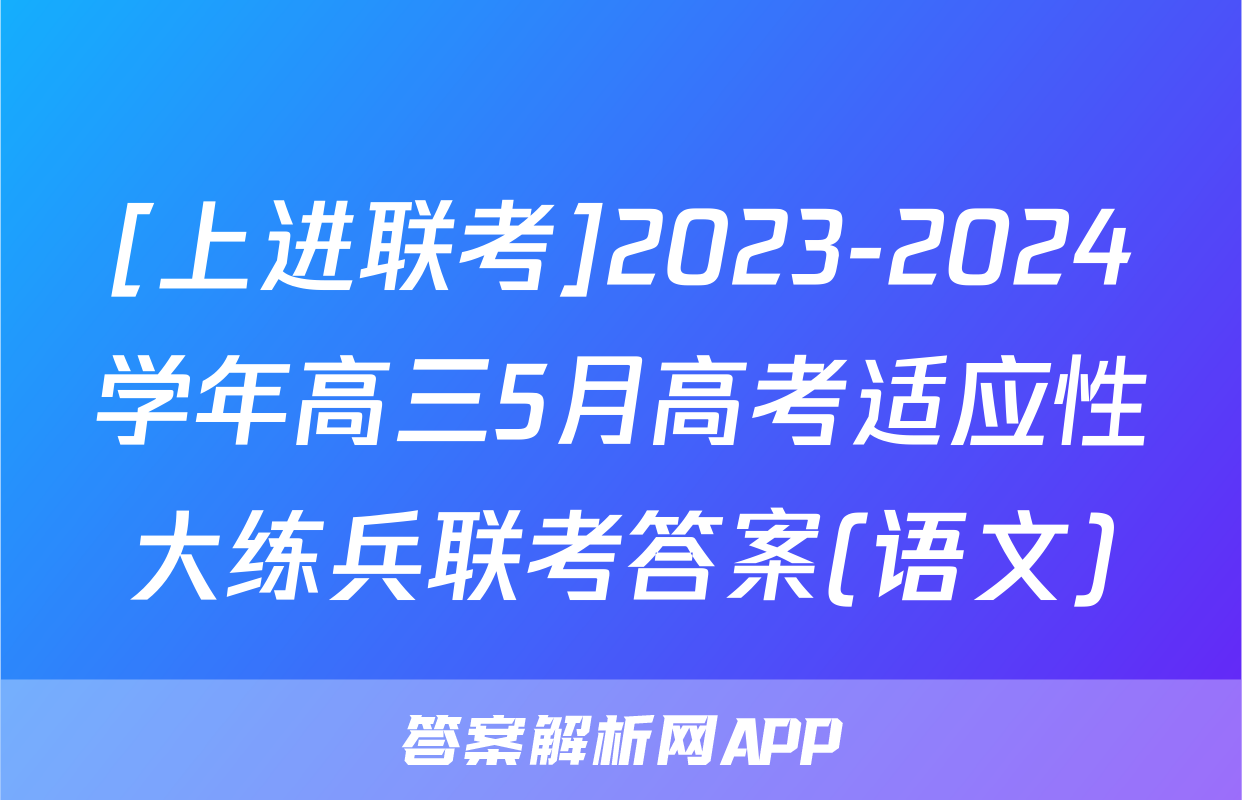 [上进联考]2023-2024学年高三5月高考适应性大练兵联考答案(语文)