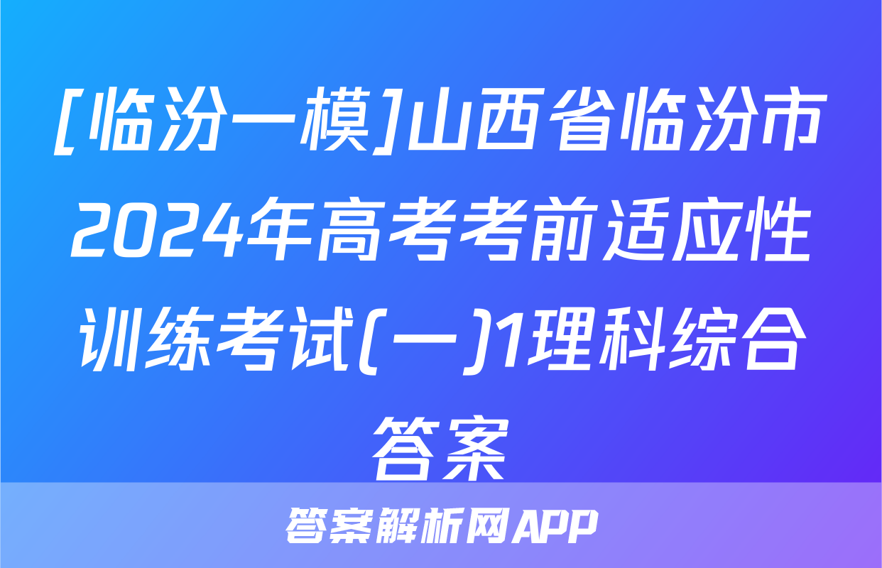 [临汾一模]山西省临汾市2024年高考考前适应性训练考试(一)1理科综合答案