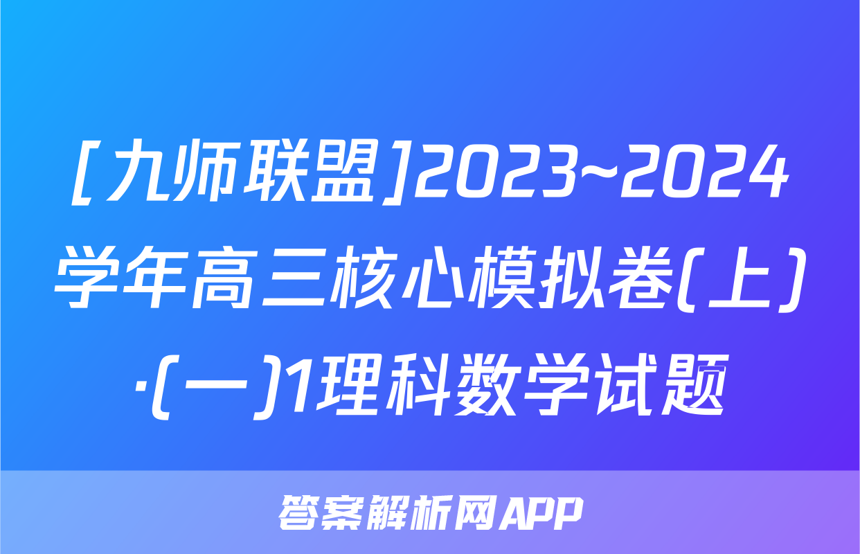 [九师联盟]2023~2024学年高三核心模拟卷(上)·(一)1理科数学试题