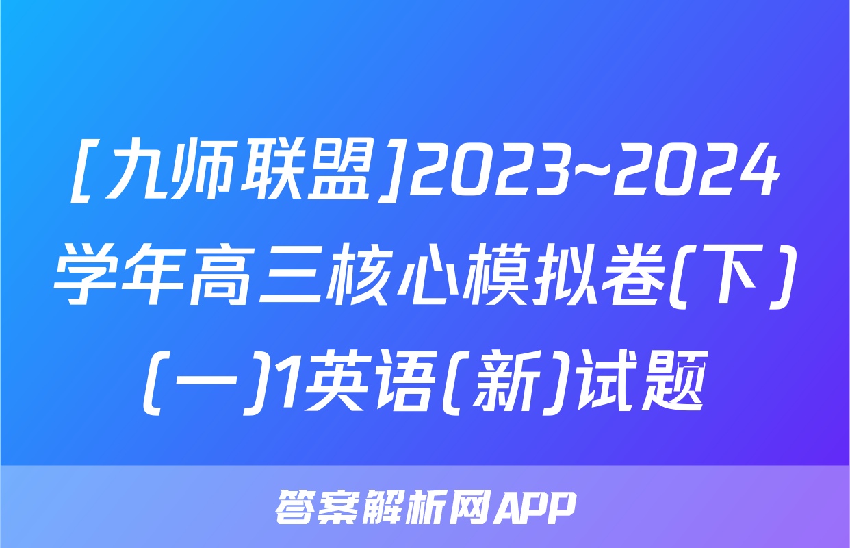 [九师联盟]2023~2024学年高三核心模拟卷(下)(一)1英语(新)试题