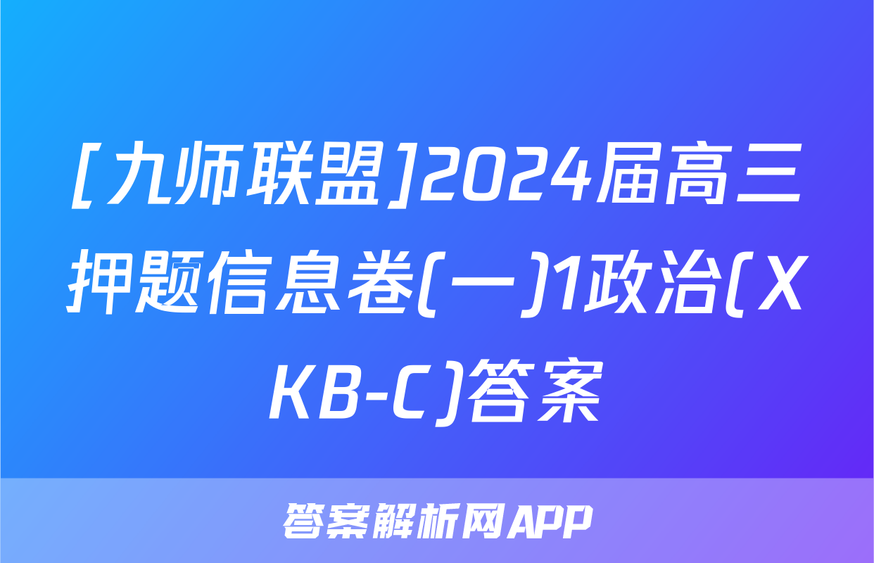 [九师联盟]2024届高三押题信息卷(一)1政治(XKB-C)答案