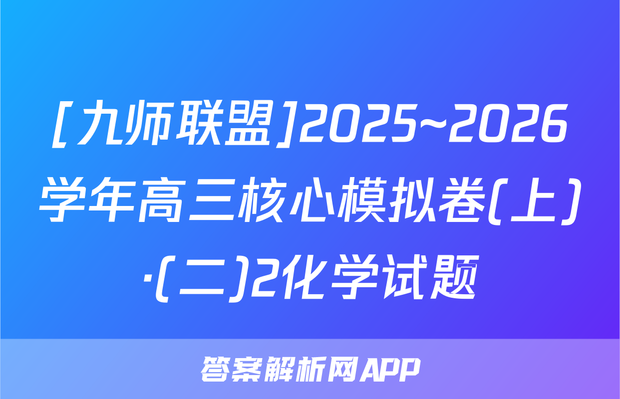 [九师联盟]2025~2026学年高三核心模拟卷(上)·(二)2化学试题
