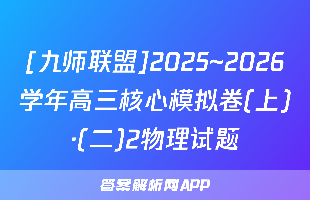[九师联盟]2025~2026学年高三核心模拟卷(上)·(二)2物理试题