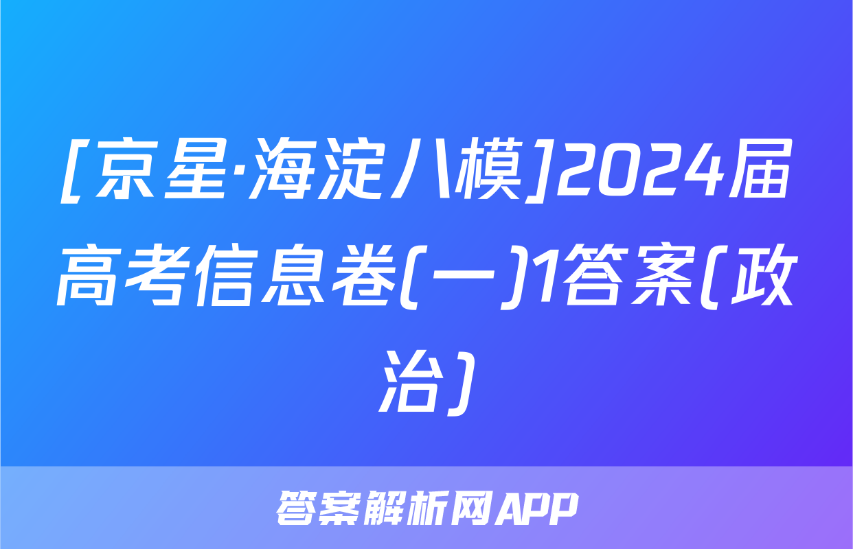 [京星·海淀八模]2024届高考信息卷(一)1答案(政治)