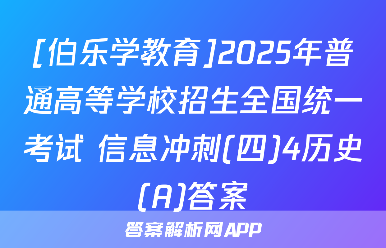 [伯乐学教育]2025年普通高等学校招生全国统一考试 信息冲刺(四)4历史(A)答案