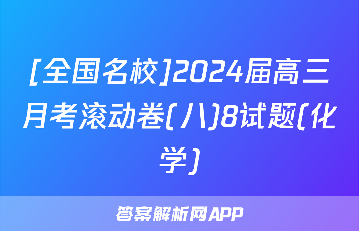 [全国名校]2024届高三月考滚动卷(八)8试题(化学)
