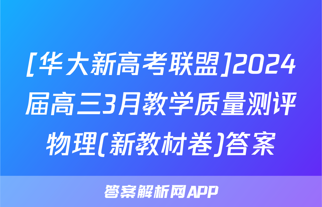 [华大新高考联盟]2024届高三3月教学质量测评物理(新教材卷)答案