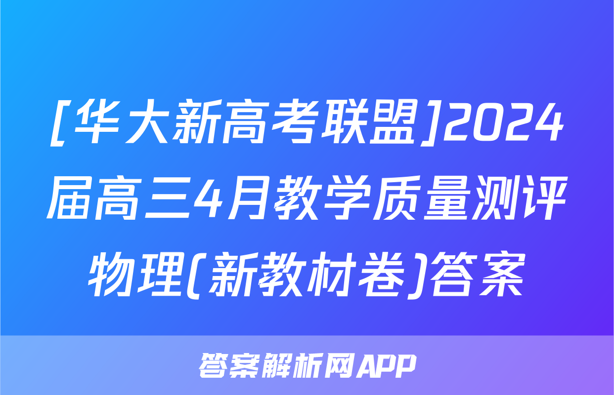 [华大新高考联盟]2024届高三4月教学质量测评物理(新教材卷)答案