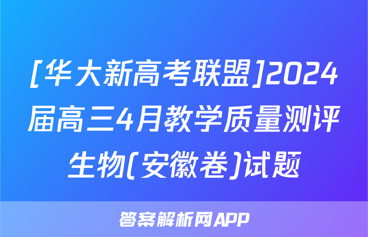 [华大新高考联盟]2024届高三4月教学质量测评生物(安徽卷)试题
