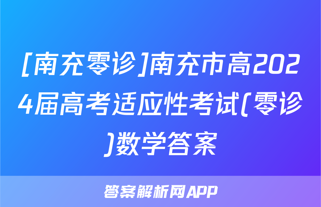 [南充零诊]南充市高2024届高考适应性考试(零诊)数学答案