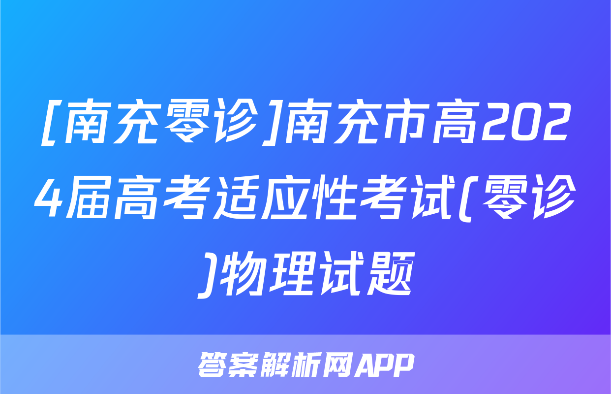 [南充零诊]南充市高2024届高考适应性考试(零诊)物理试题