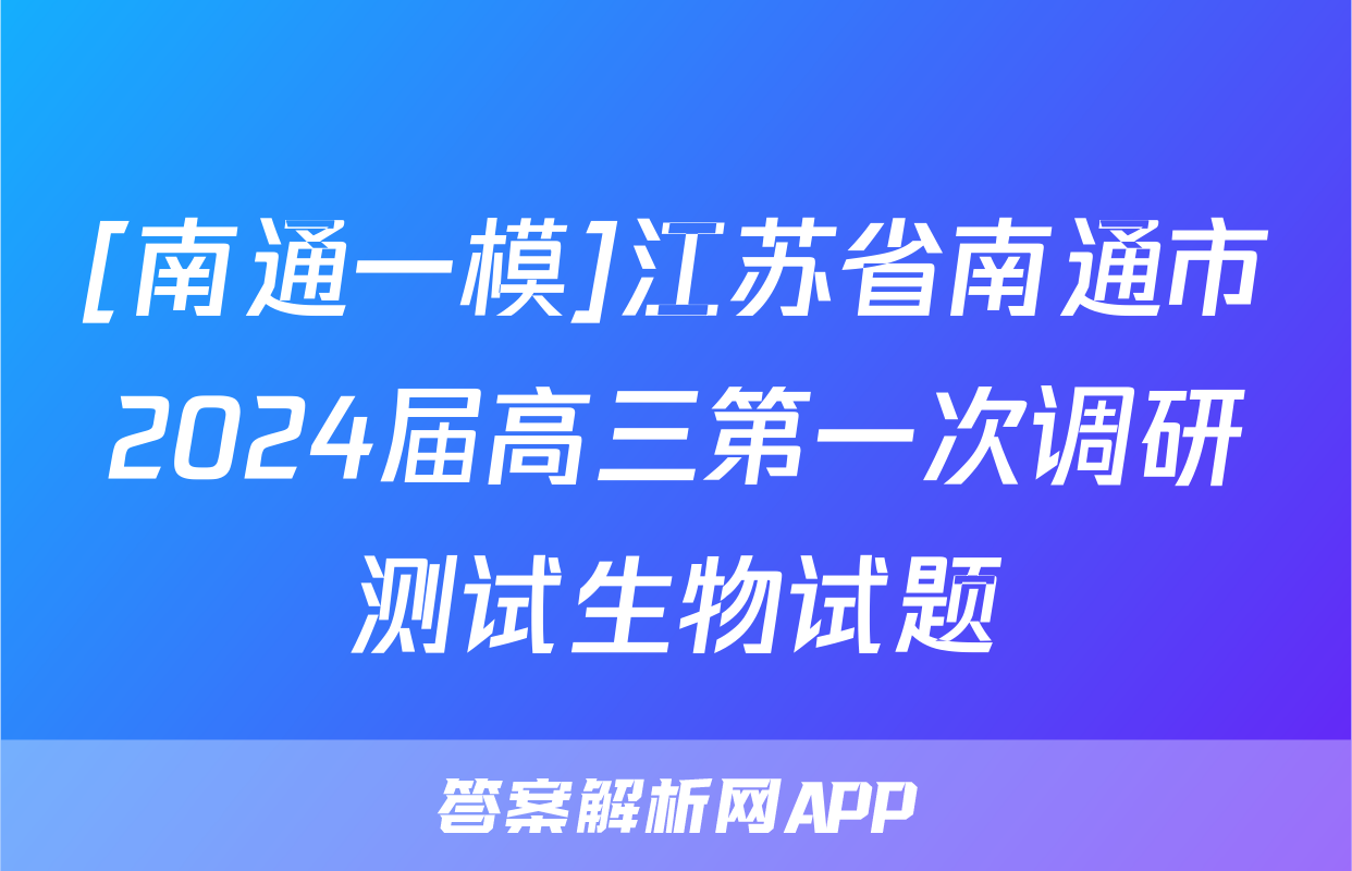 [南通一模]江苏省南通市2024届高三第一次调研测试生物试题