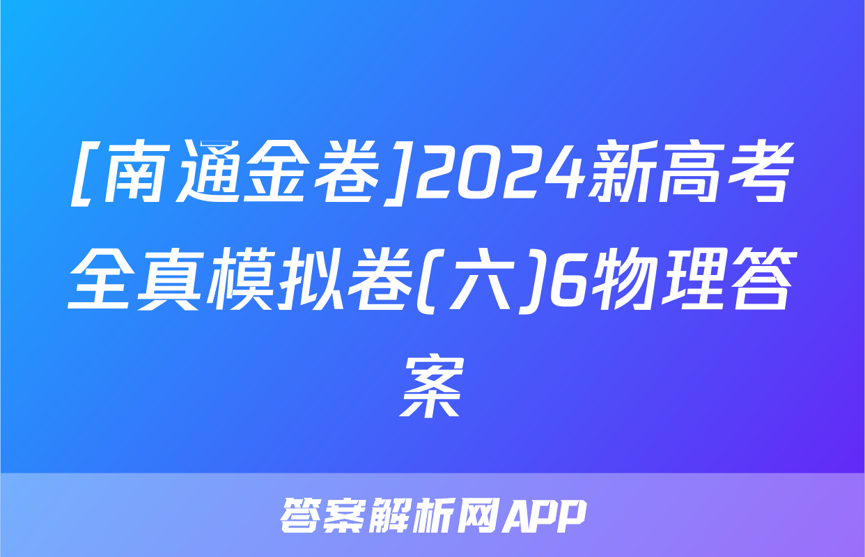 [南通金卷]2024新高考全真模拟卷(六)6物理答案