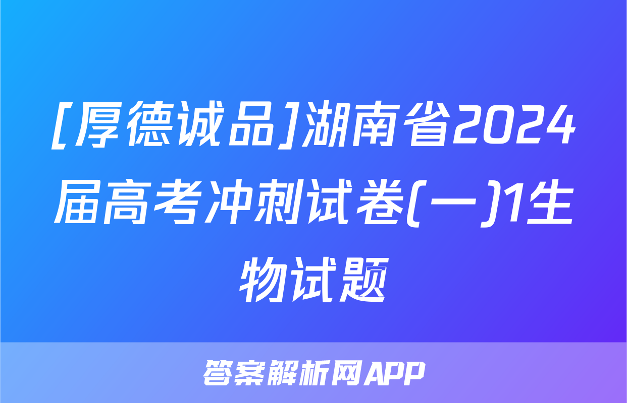 [厚德诚品]湖南省2024届高考冲刺试卷(一)1生物试题