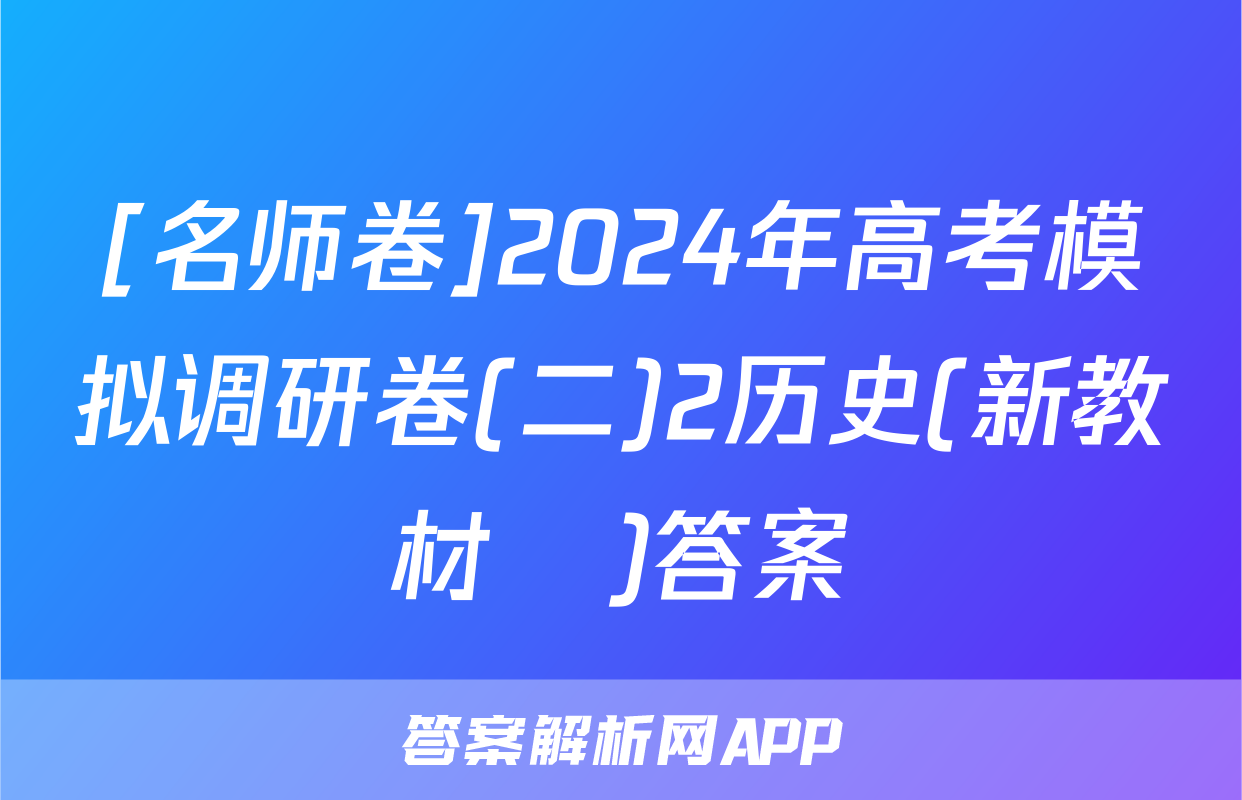 [名师卷]2024年高考模拟调研卷(二)2历史(新教材▣)答案