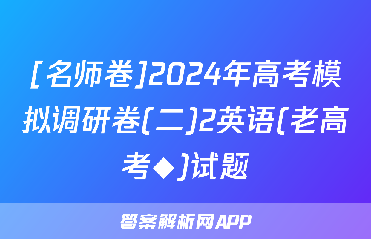 [名师卷]2024年高考模拟调研卷(二)2英语(老高考◆)试题