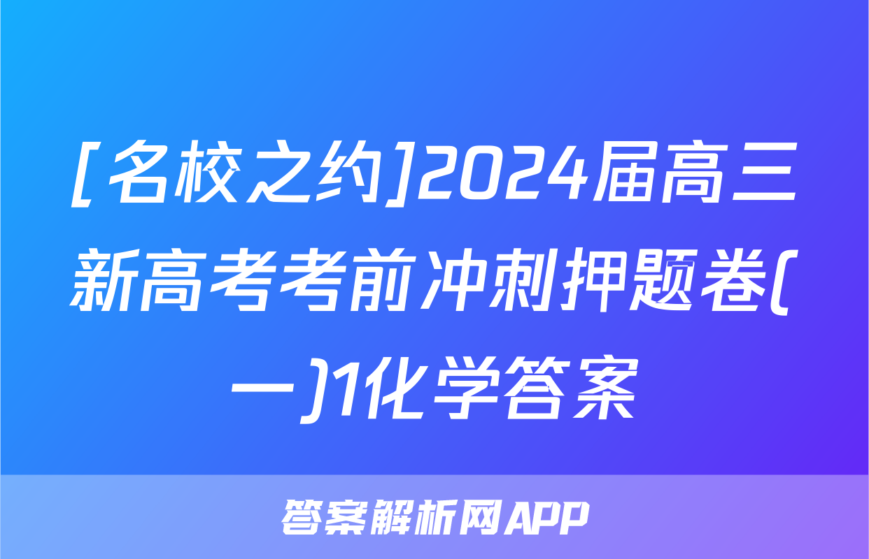 [名校之约]2024届高三新高考考前冲刺押题卷(一)1化学答案