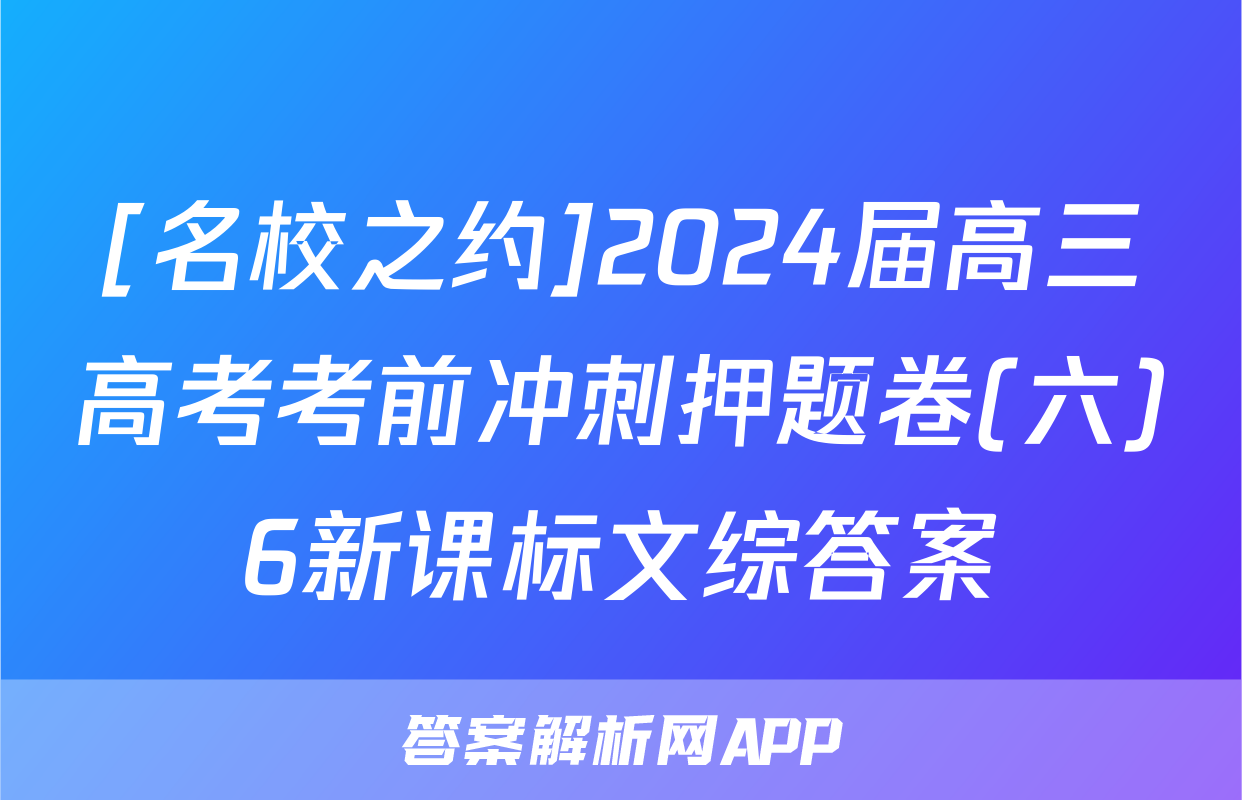 [名校之约]2024届高三高考考前冲刺押题卷(六)6新课标文综答案