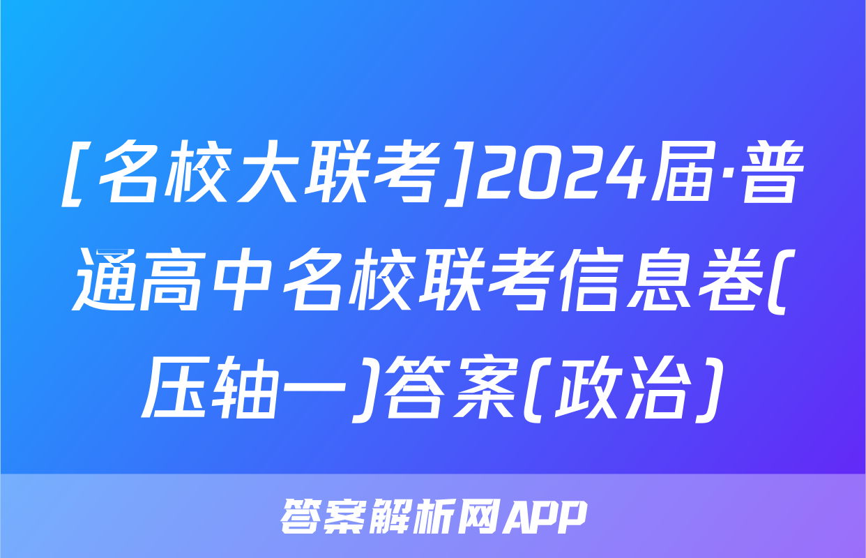 [名校大联考]2024届·普通高中名校联考信息卷(压轴一)答案(政治)