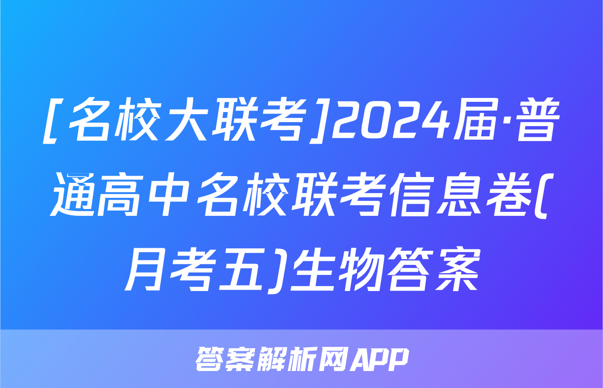[名校大联考]2024届·普通高中名校联考信息卷(月考五)生物答案