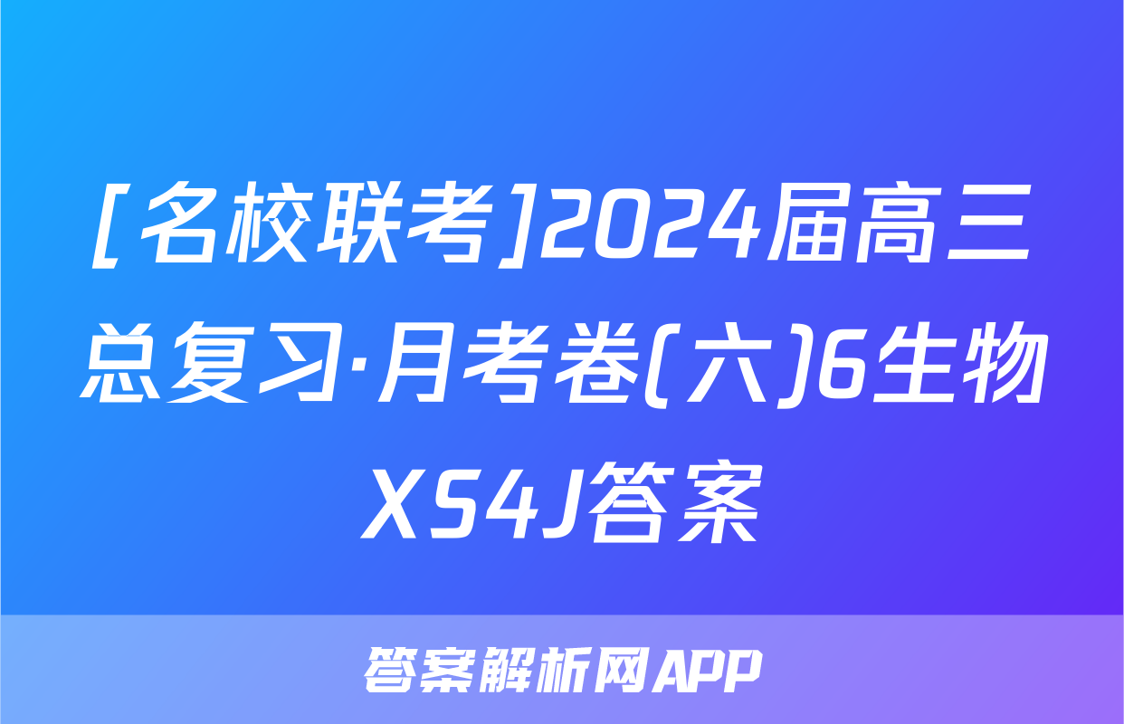 [名校联考]2024届高三总复习·月考卷(六)6生物XS4J答案