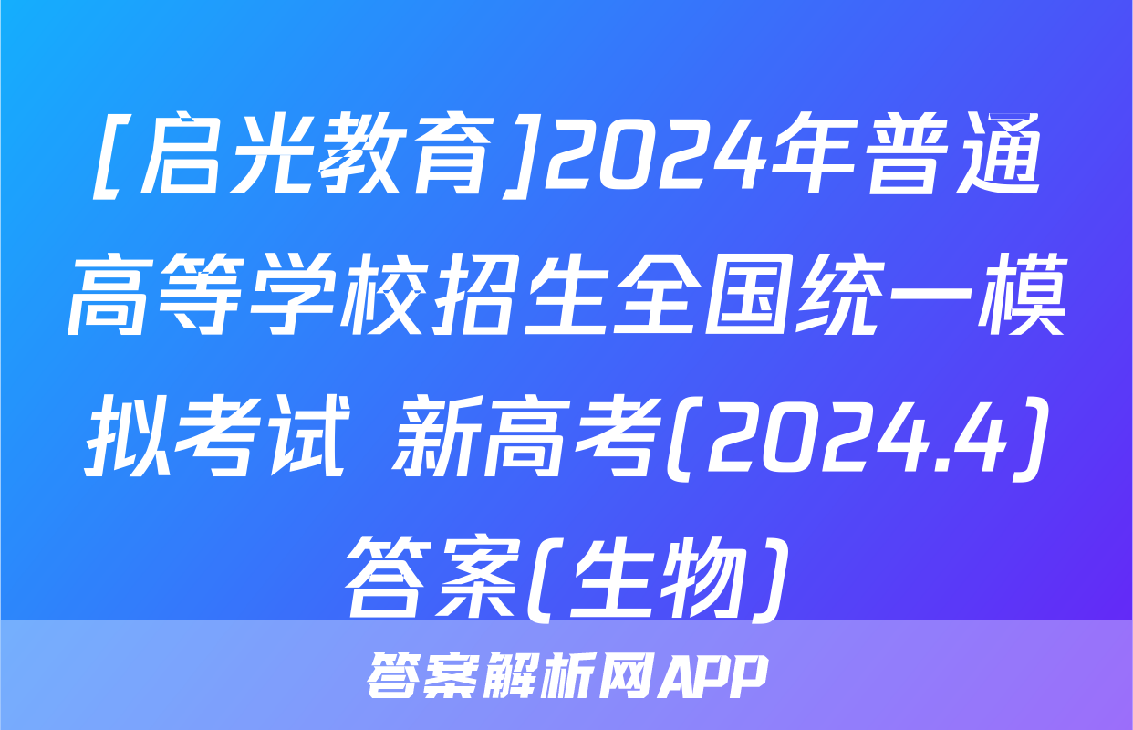 [启光教育]2024年普通高等学校招生全国统一模拟考试 新高考(2024.4)答案(生物)