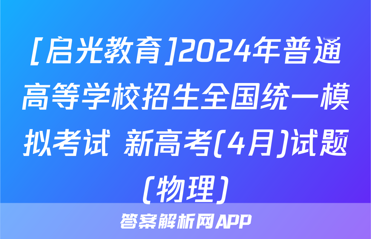 [启光教育]2024年普通高等学校招生全国统一模拟考试 新高考(4月)试题(物理)