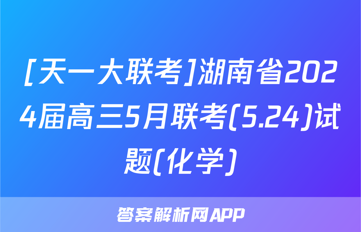 [天一大联考]湖南省2024届高三5月联考(5.24)试题(化学)