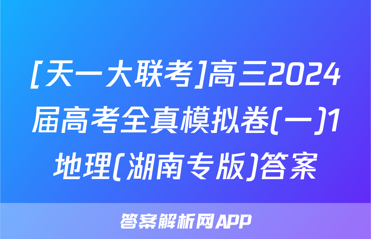[天一大联考]高三2024届高考全真模拟卷(一)1地理(湖南专版)答案