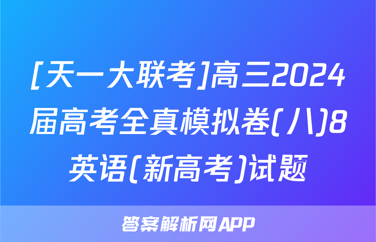 [天一大联考]高三2024届高考全真模拟卷(八)8英语(新高考)试题