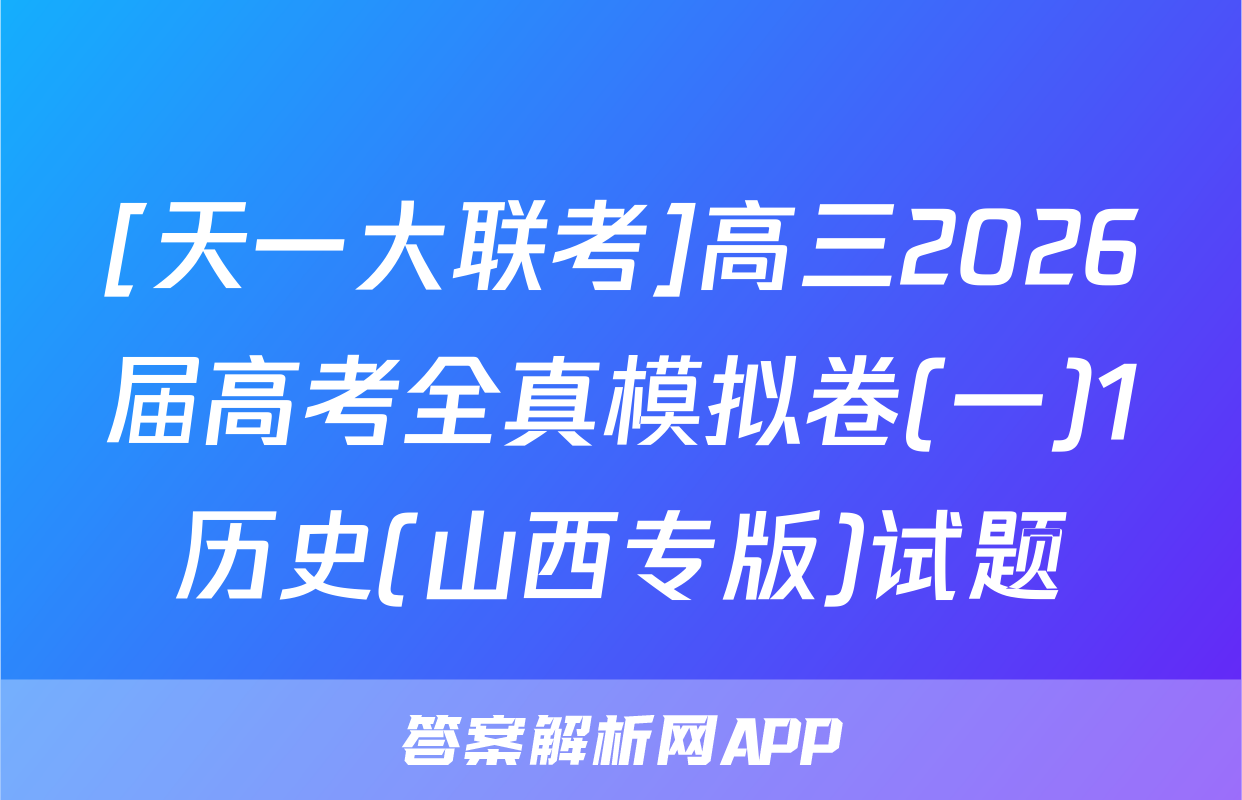 [天一大联考]高三2026届高考全真模拟卷(一)1历史(山西专版)试题