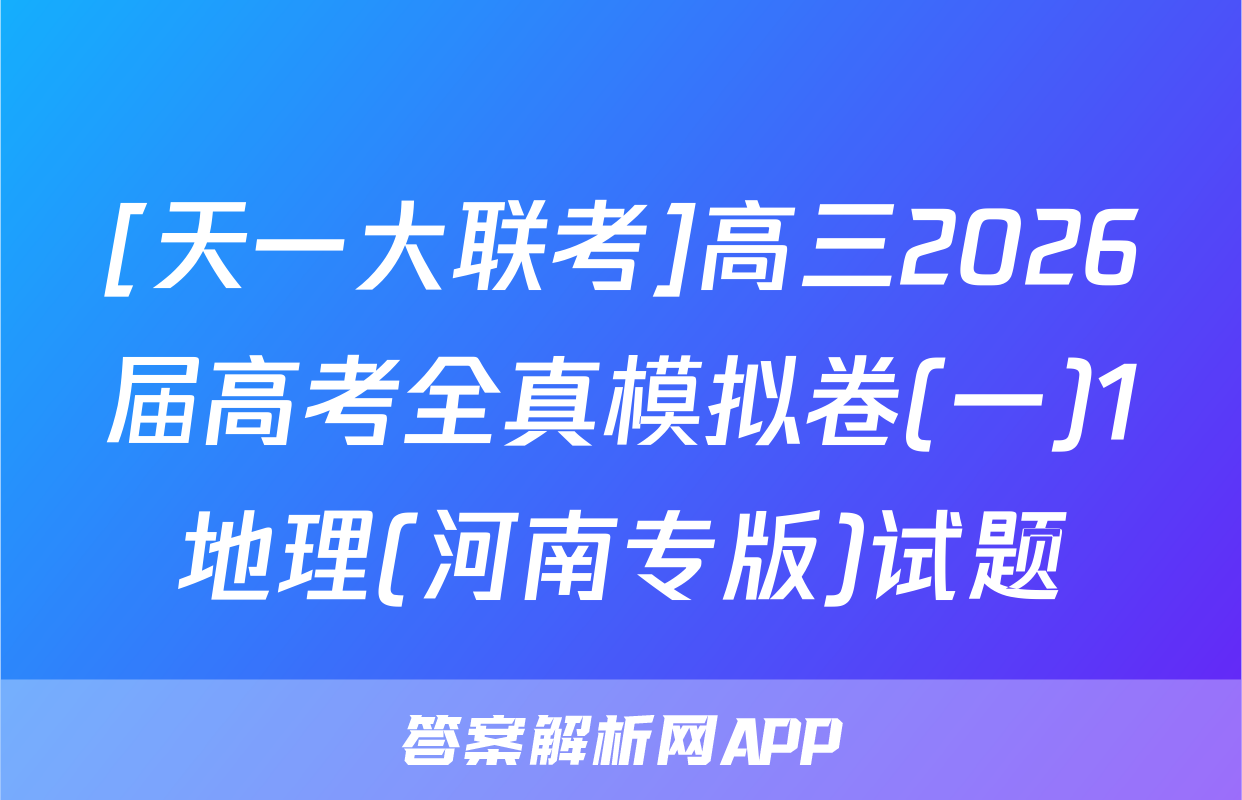 [天一大联考]高三2026届高考全真模拟卷(一)1地理(河南专版)试题