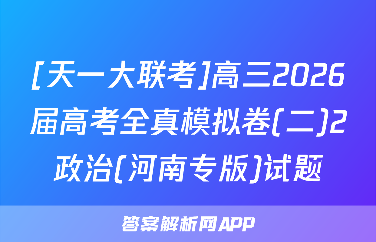 [天一大联考]高三2026届高考全真模拟卷(二)2政治(河南专版)试题