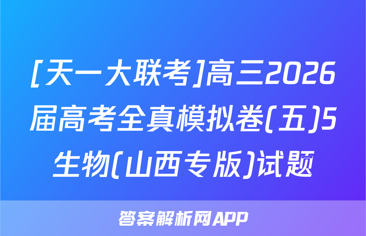 [天一大联考]高三2026届高考全真模拟卷(五)5生物(山西专版)试题