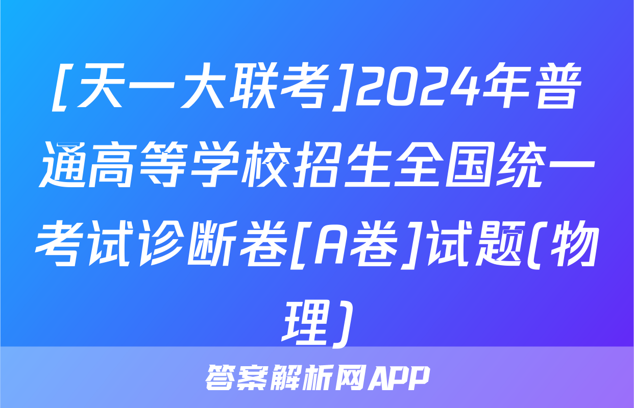 [天一大联考]2024年普通高等学校招生全国统一考试诊断卷[A卷]试题(物理)