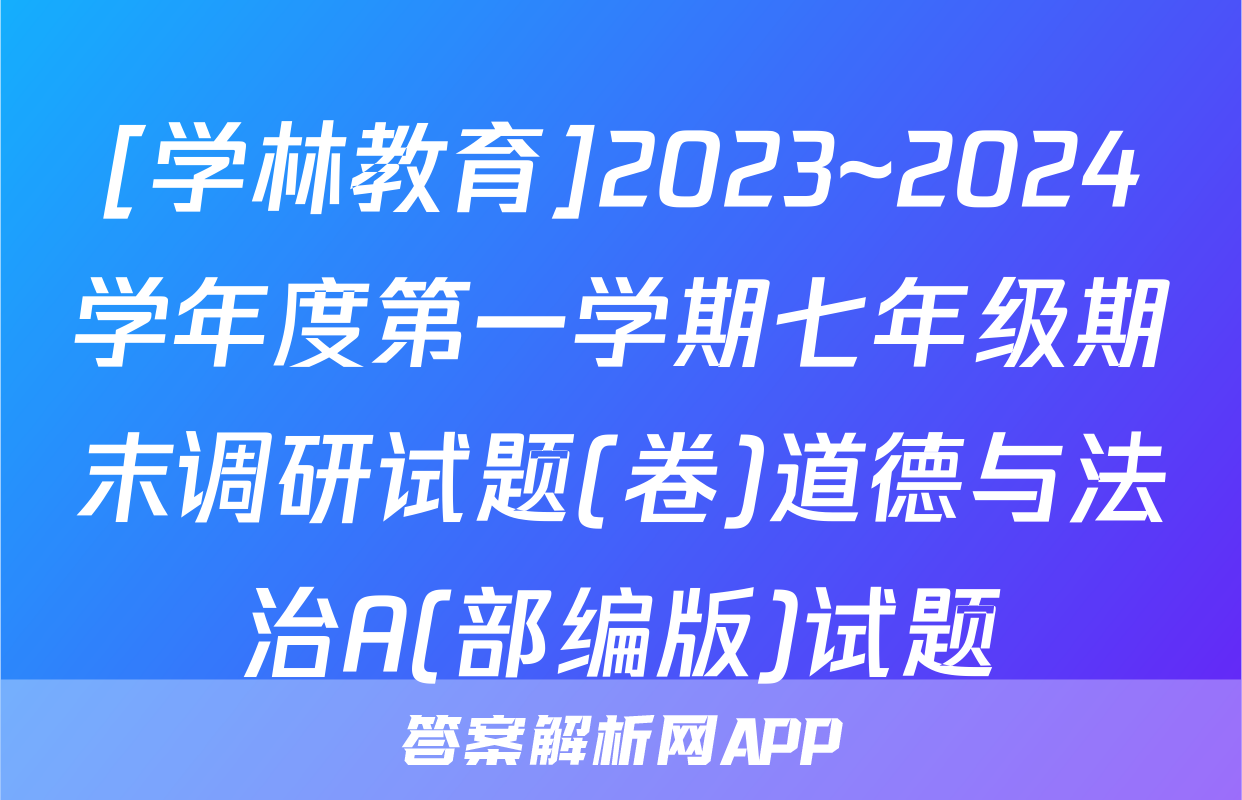 [学林教育]2023~2024学年度第一学期七年级期末调研试题(卷)道德与法治A(部编版)试题