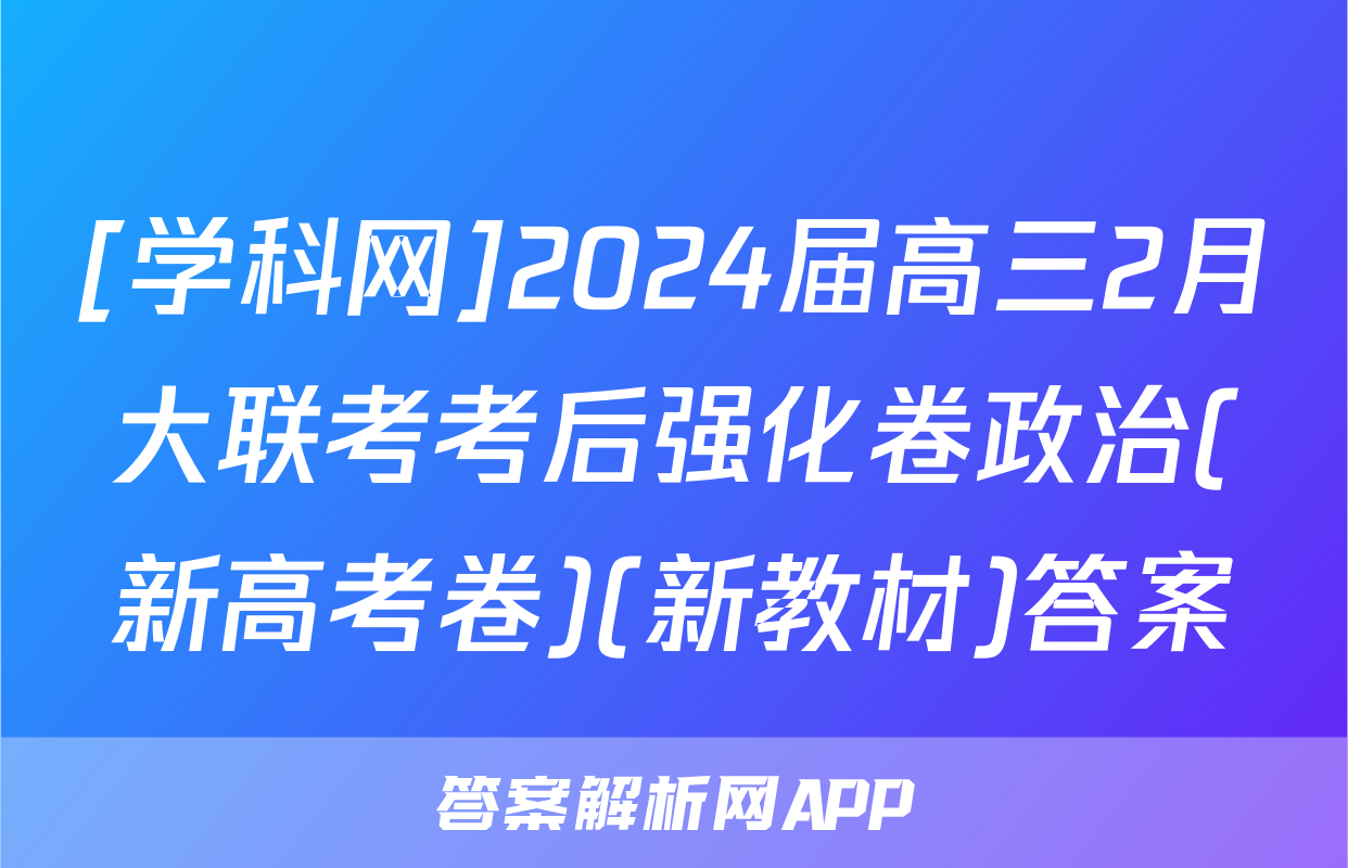 [学科网]2024届高三2月大联考考后强化卷政治(新高考卷)(新教材)答案