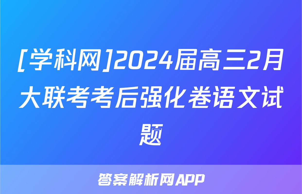 [学科网]2024届高三2月大联考考后强化卷语文试题