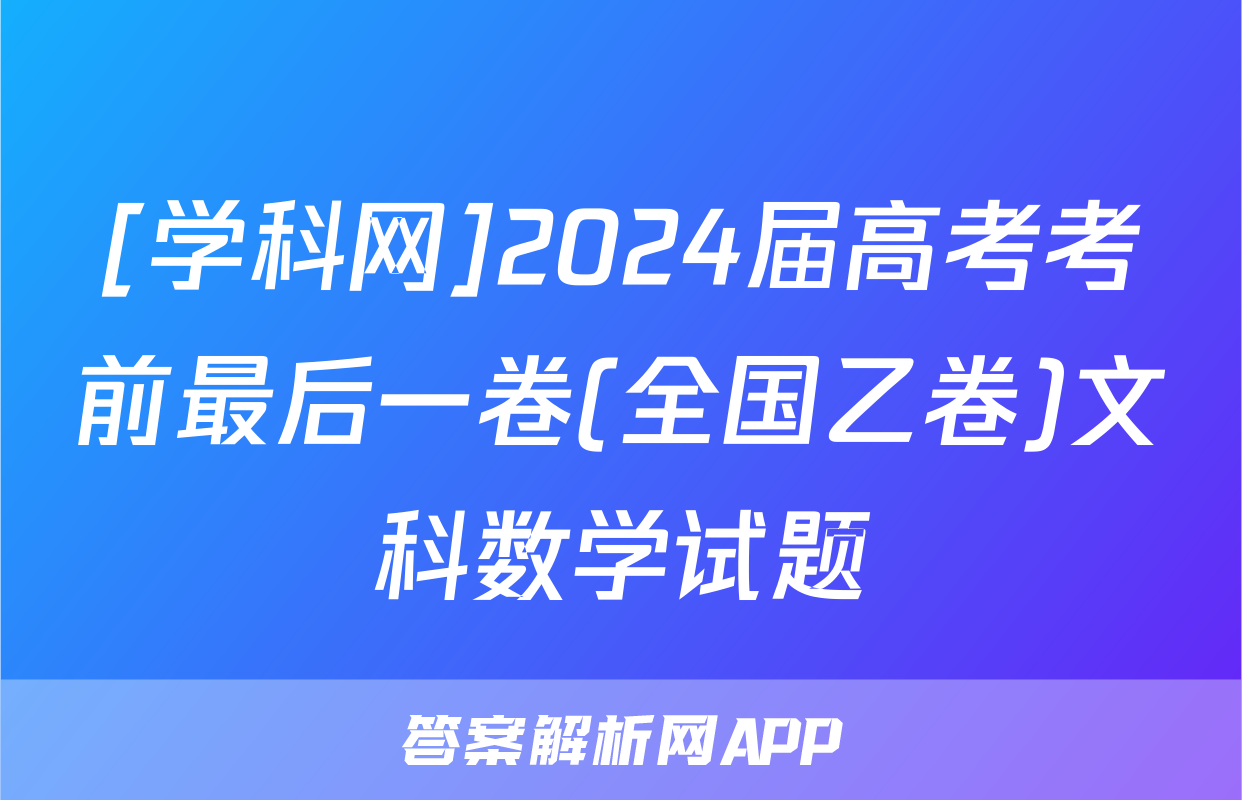 [学科网]2024届高考考前最后一卷(全国乙卷)文科数学试题