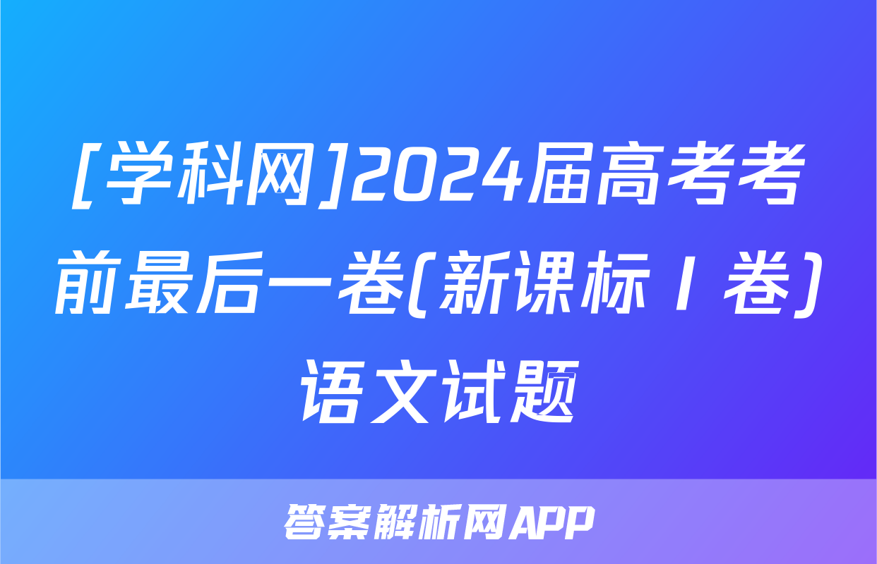 [学科网]2024届高考考前最后一卷(新课标Ⅰ卷)语文试题