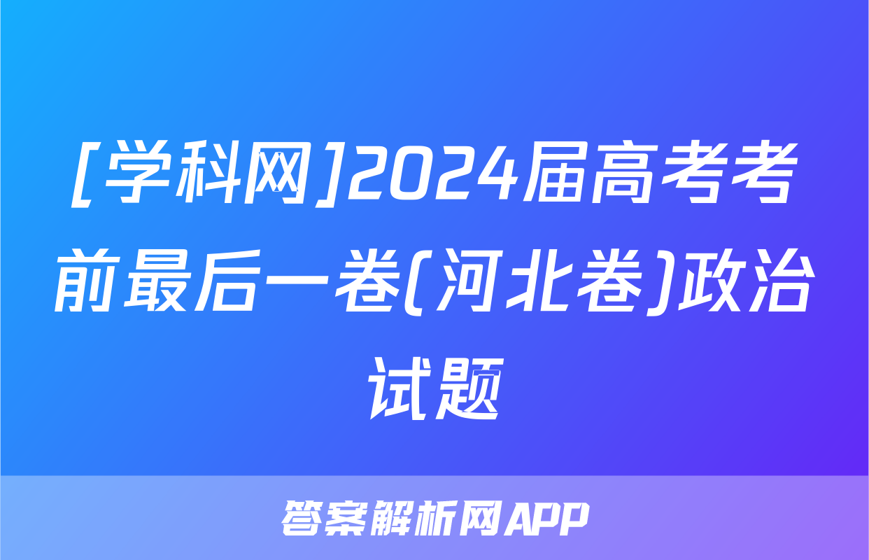 [学科网]2024届高考考前最后一卷(河北卷)政治试题