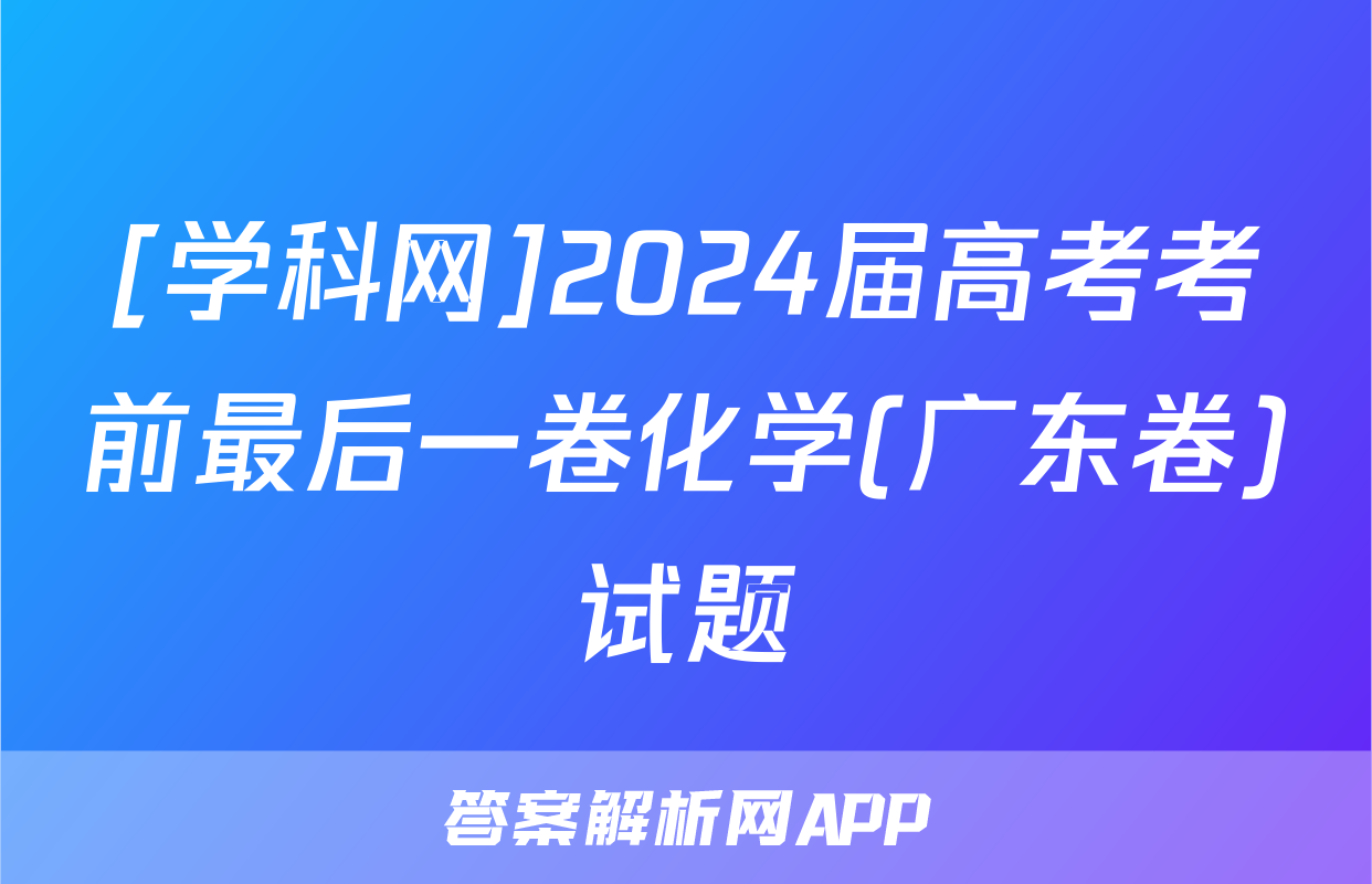 [学科网]2024届高考考前最后一卷化学(广东卷)试题
