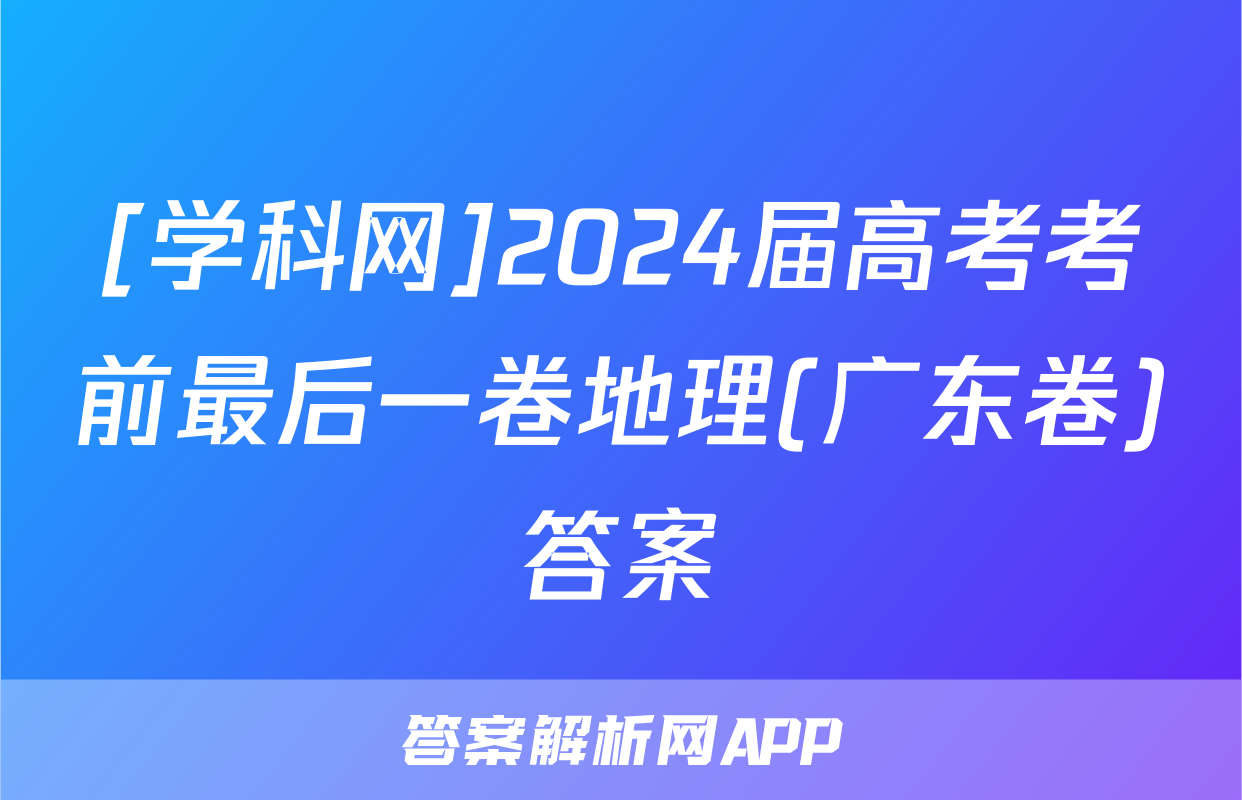 [学科网]2024届高考考前最后一卷地理(广东卷)答案