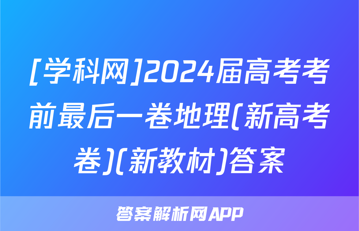 [学科网]2024届高考考前最后一卷地理(新高考卷)(新教材)答案