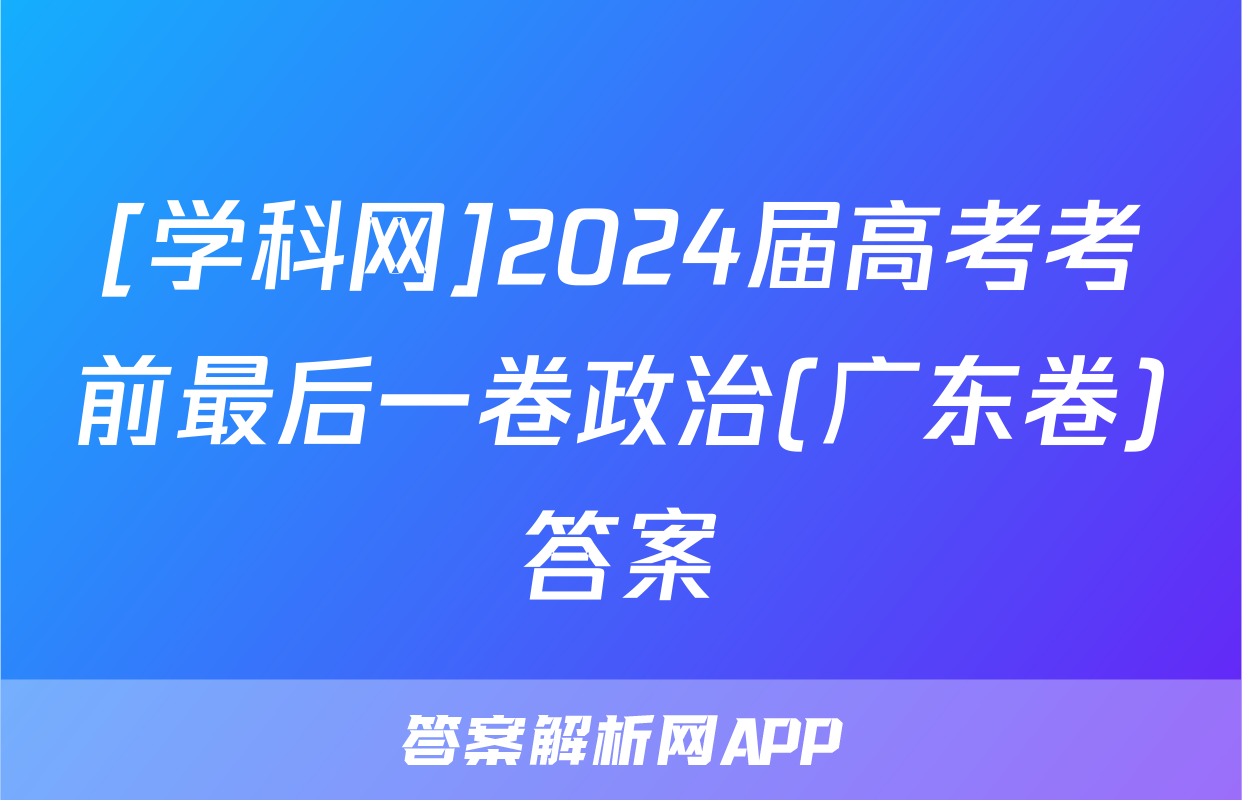 [学科网]2024届高考考前最后一卷政治(广东卷)答案