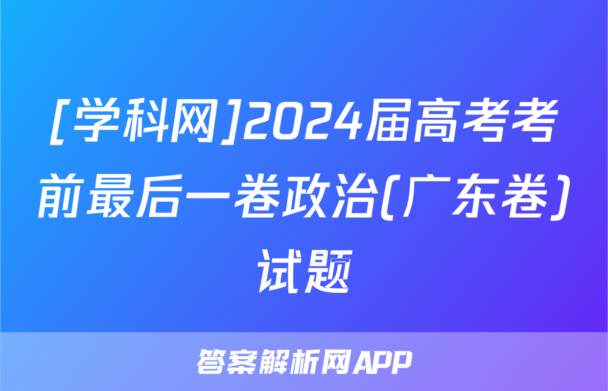[学科网]2024届高考考前最后一卷政治(广东卷)试题