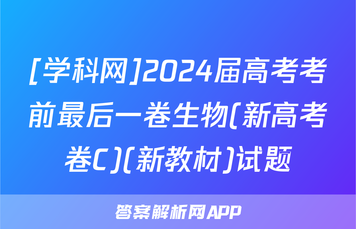 [学科网]2024届高考考前最后一卷生物(新高考卷C)(新教材)试题