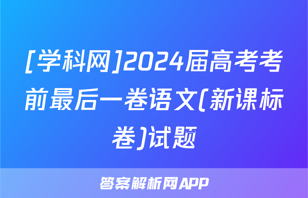 [学科网]2024届高考考前最后一卷语文(新课标卷)试题